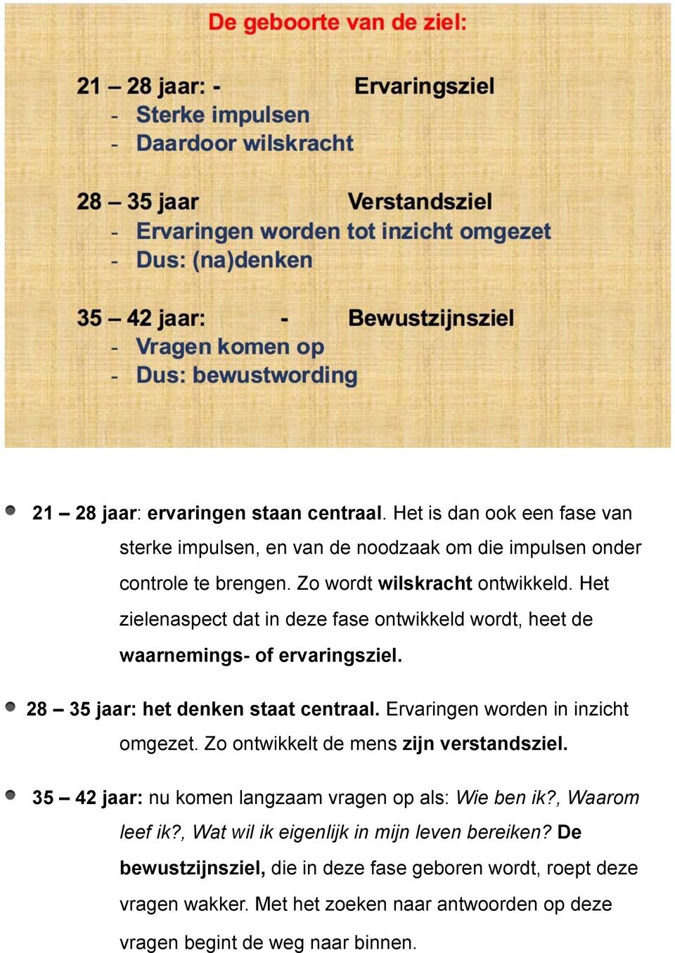 Ervaringen worden in inzicht omgezet. Zo ontwikkelt de mens zijn verstandsziel. 35 42 jaar: nu komen langzaam vragen op als: Wie ben ik?, Waarom leef ik?