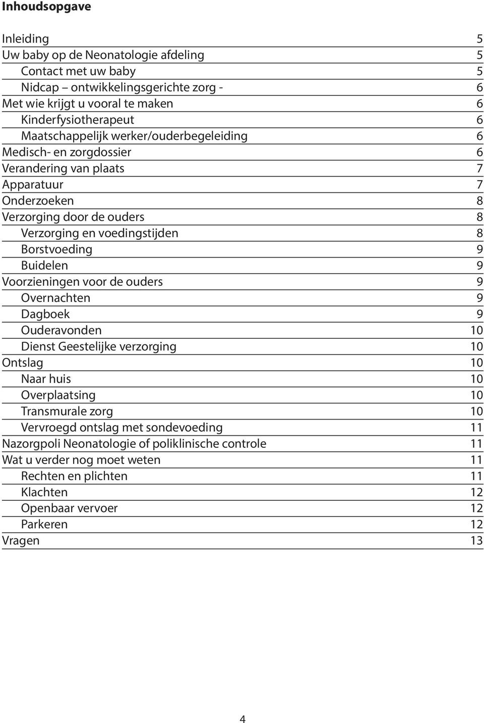 Borstvoeding 9 Buidelen 9 Voorzieningen voor de ouders 9 Overnachten 9 Dagboek 9 Ouderavonden 10 Dienst Geestelijke verzorging 10 Ontslag 10 Naar huis 10 Overplaatsing 10 Transmurale zorg