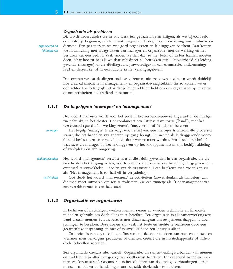 Dan komen we in aanraking met vraagstukken van manager en organisatie, met de werking en het besturen van een bedrijf. Vaak vinden we dan dat ze het beter of anders hadden moeten doen.