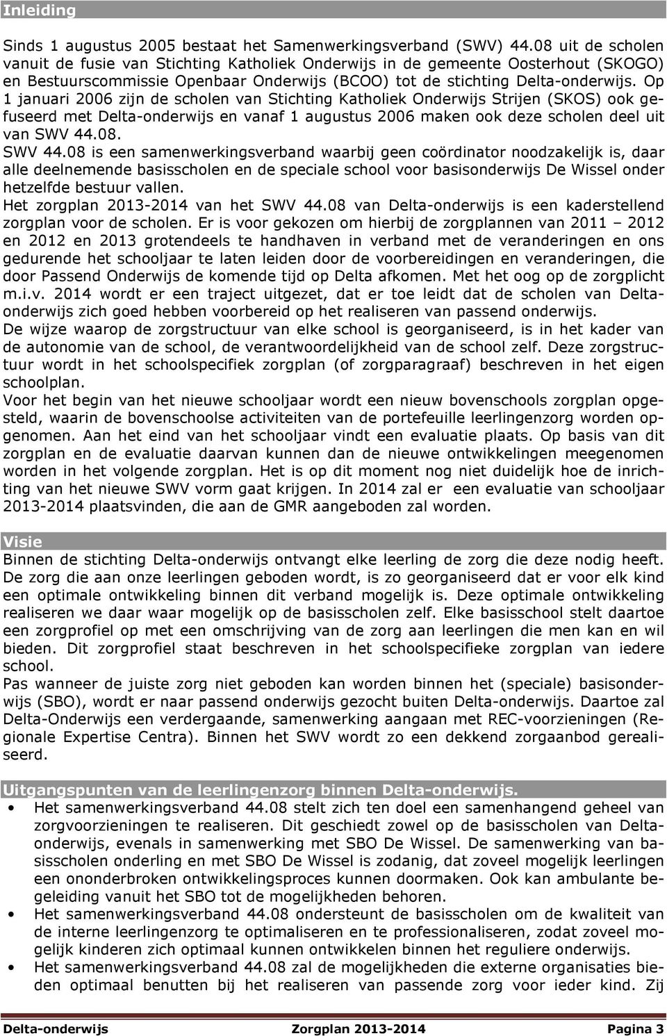 Op 1 januari 2006 zijn de scholen van Stichting Katholiek Onderwijs Strijen (SKOS) ook gefuseerd met Delta-onderwijs en vanaf 1 augustus 2006 maken ook deze scholen deel uit van SWV 44.