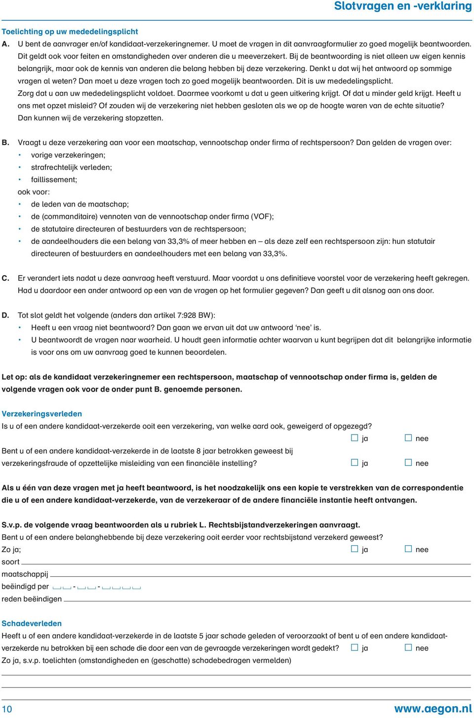 Bij de beantwoording is niet alleen uw eigen kennis belangrijk, maar ook de kennis van anderen die belang hebben bij deze verzekering. Denkt u dat wij het antwoord op sommige vragen al weten?