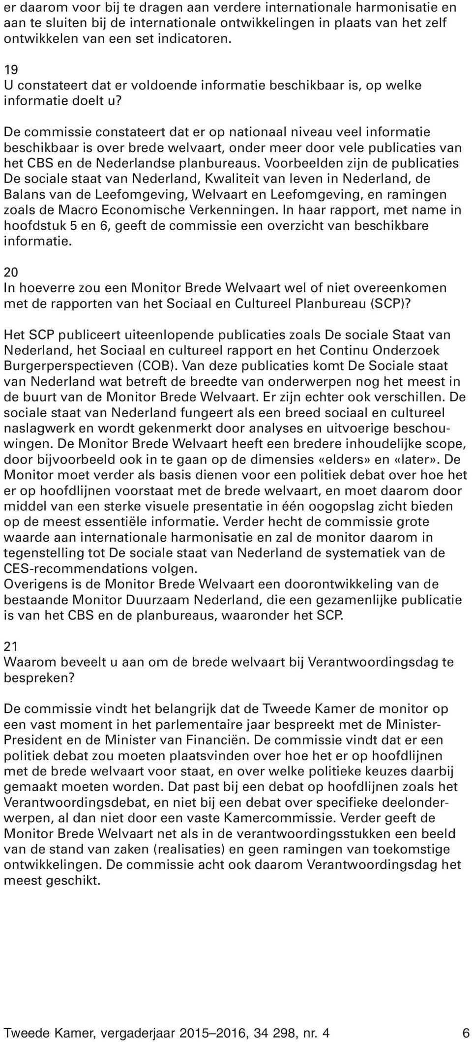 De commissie constateert dat er op nationaal niveau veel informatie beschikbaar is over brede welvaart, onder meer door vele publicaties van het CBS en de Nederlandse planbureaus.