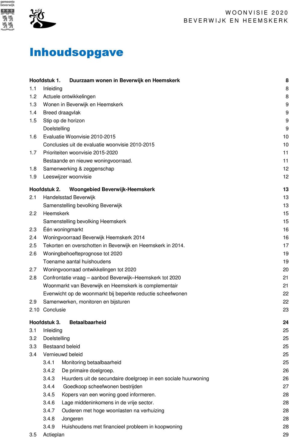 7 Prioriteiten woonvisie 2015-2020 11 Bestaande en nieuwe woningvoorraad. 11 1.8 Samenwerking & zeggenschap 12 1.9 Leeswijzer woonvisie 12 Hoofdstuk 2. Woongebied Beverwijk-Heemskerk 13 2.