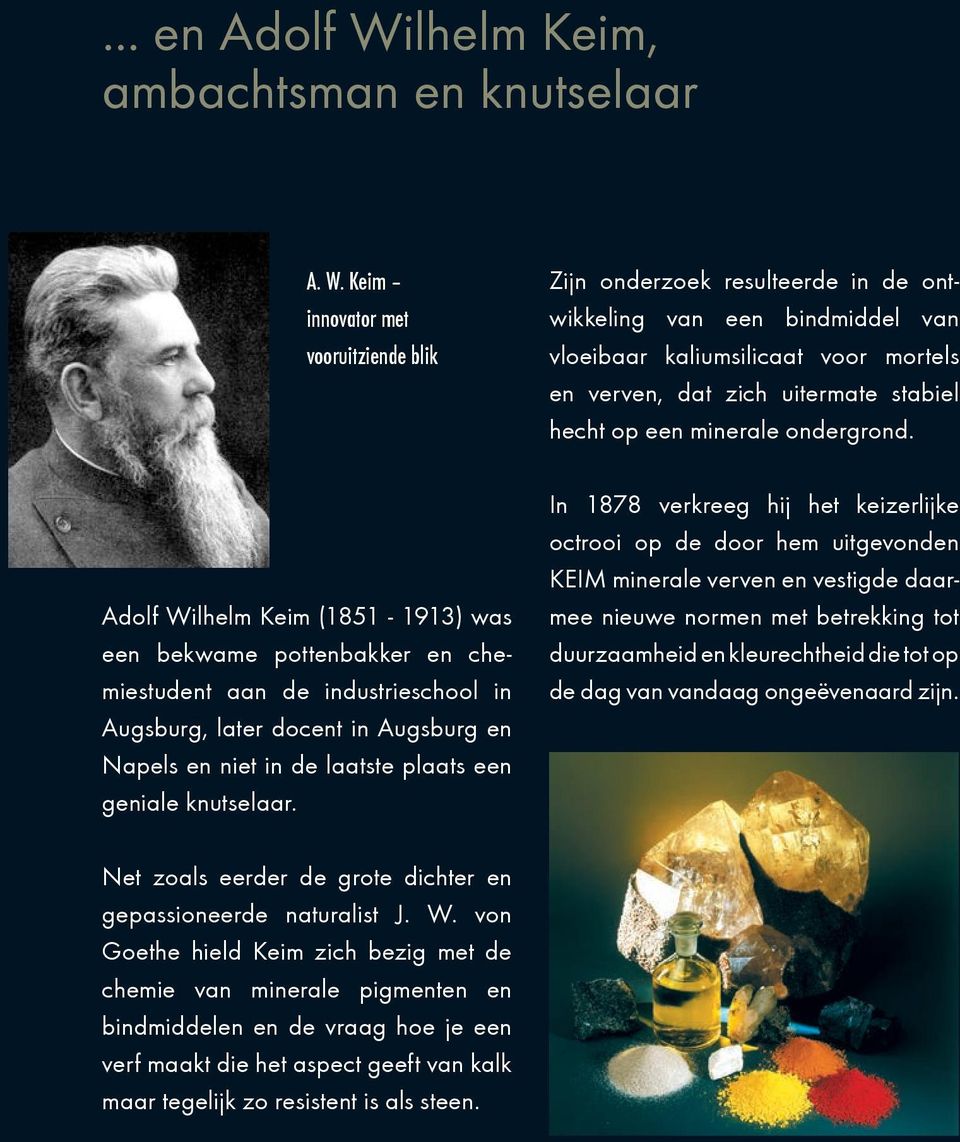 Keim innovator met vooruitziende blik Adolf Wilhelm Keim (1851-1913) was een bekwame pottenbakker en chemiestudent aan de industrieschool in Augsburg, later docent in Augsburg en Napels en niet in de