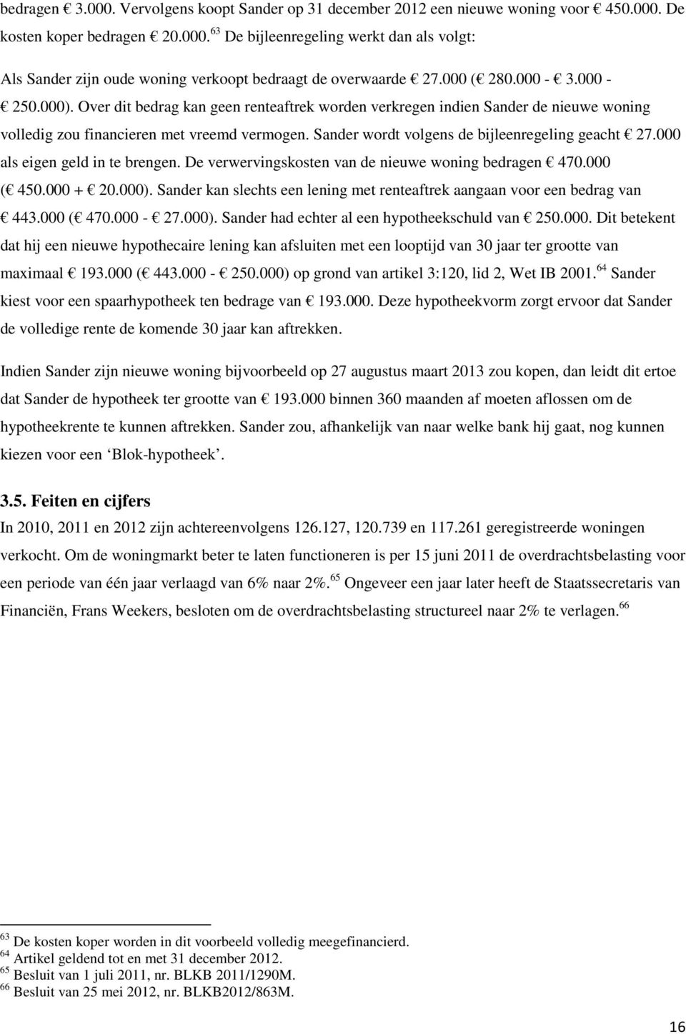 Sander wordt volgens de bijleenregeling geacht 27.000 als eigen geld in te brengen. De verwervingskosten van de nieuwe woning bedragen 470.000 ( 450.000 + 20.000).