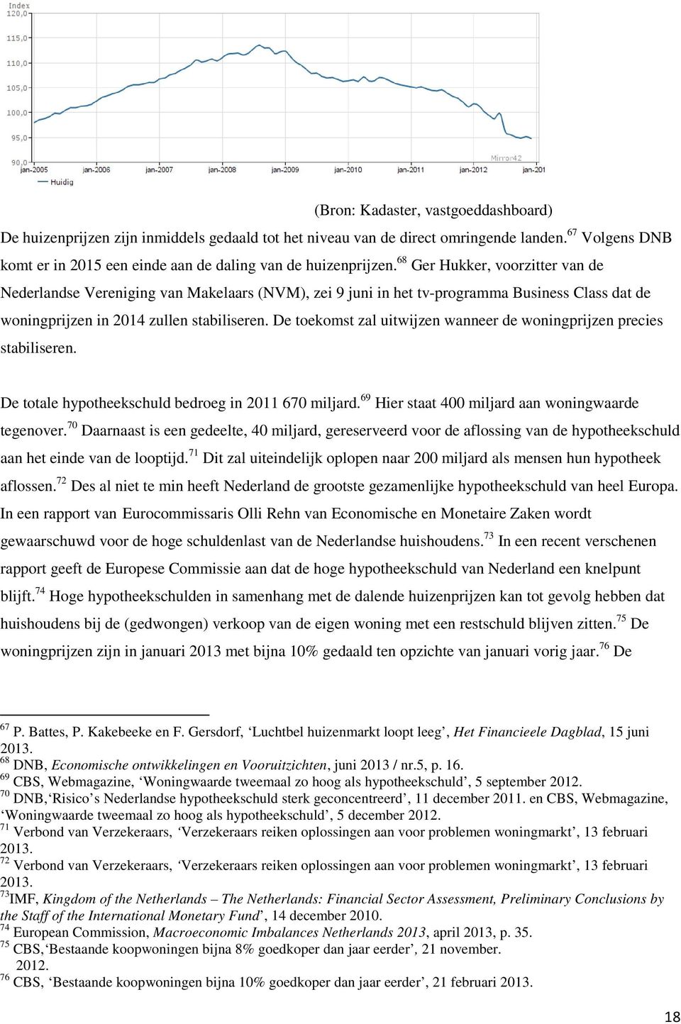 De toekomst zal uitwijzen wanneer de woningprijzen precies stabiliseren. De totale hypotheekschuld bedroeg in 2011 670 miljard. 69 Hier staat 400 miljard aan woningwaarde tegenover.