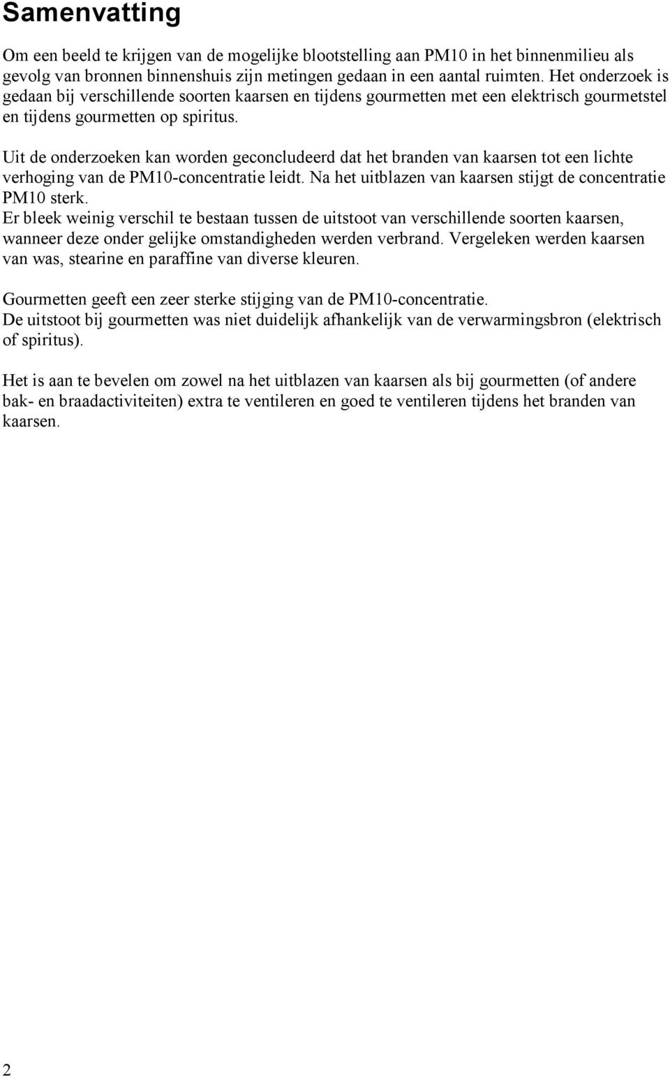 Uit de onderzoeken kan worden geconcludeerd dat het branden van kaarsen tot een lichte verhoging van de PM10-concentratie leidt. Na het uitblazen van kaarsen stijgt de concentratie PM10 sterk.