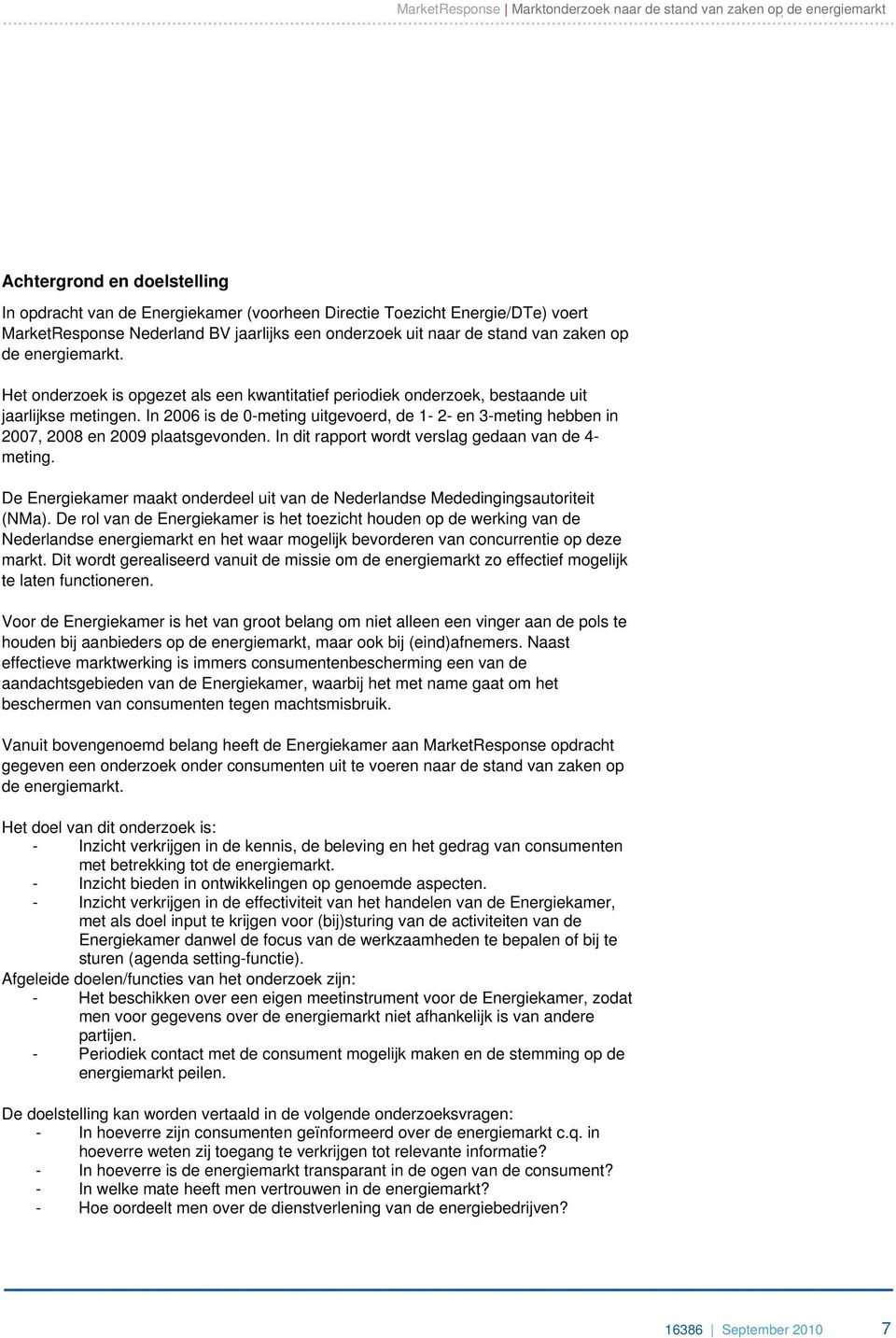 In 2006 is de 0-meting uitgevoerd, de 1-2- en 3-meting hebben in 2007, 2008 en 2009 plaatsgevonden. In dit rapport wordt verslag gedaan van de 4- meting.