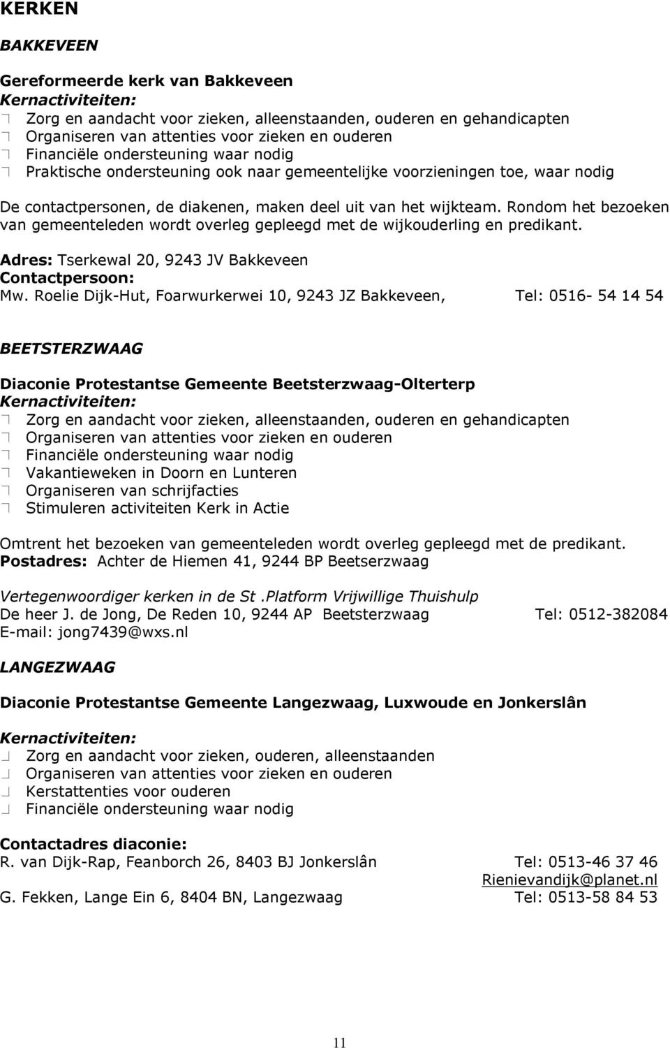 Rondom het bezoeken van gemeenteleden wordt overleg gepleegd met de wijkouderling en predikant. Adres: Tserkewal 20, 9243 JV Bakkeveen Contactpersoon: Mw.