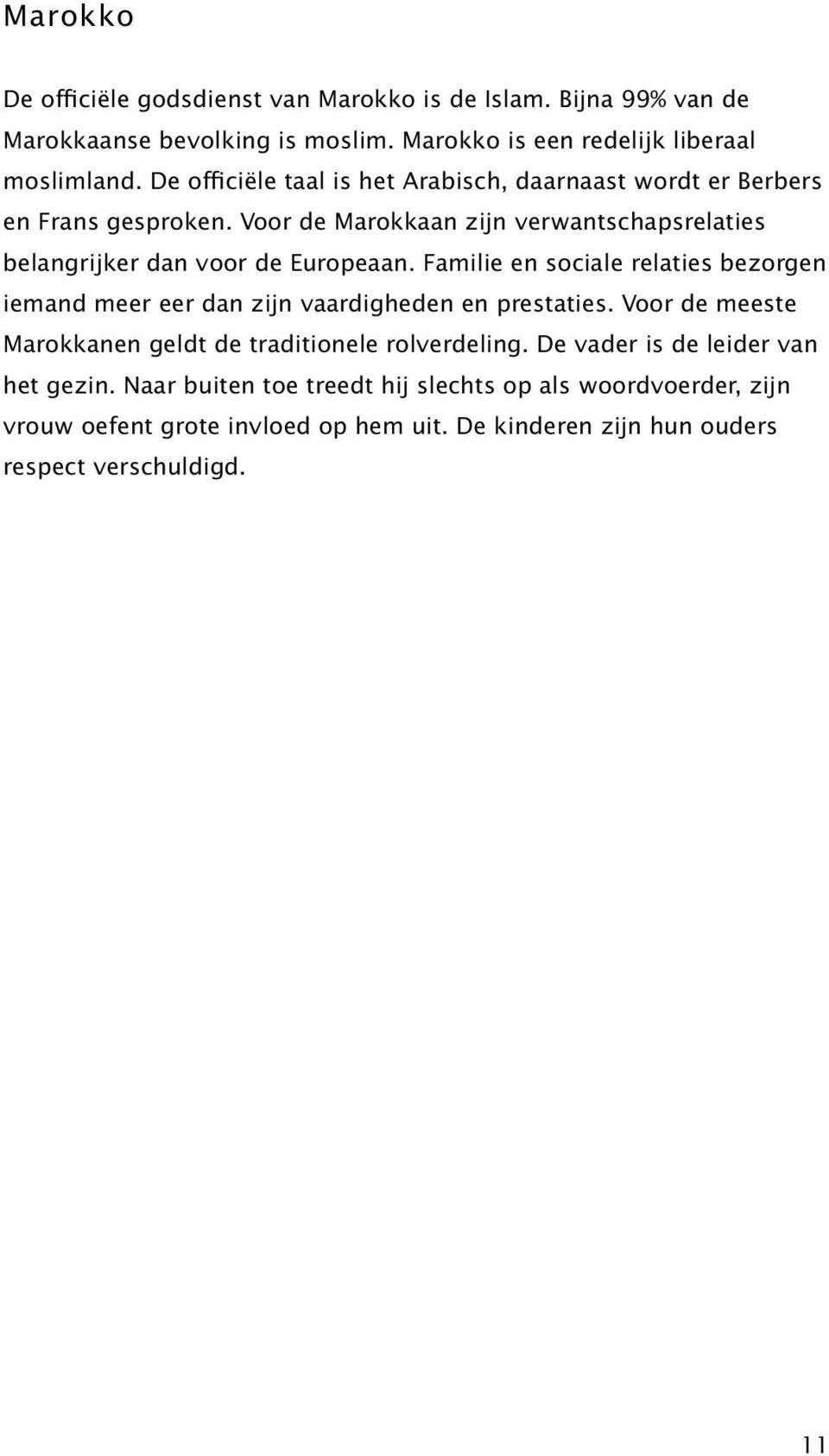 Familie en sociale relaties bezorgen iemand meer eer dan zijn vaardigheden en prestaties. Voor de meeste Marokkanen geldt de traditionele rolverdeling.