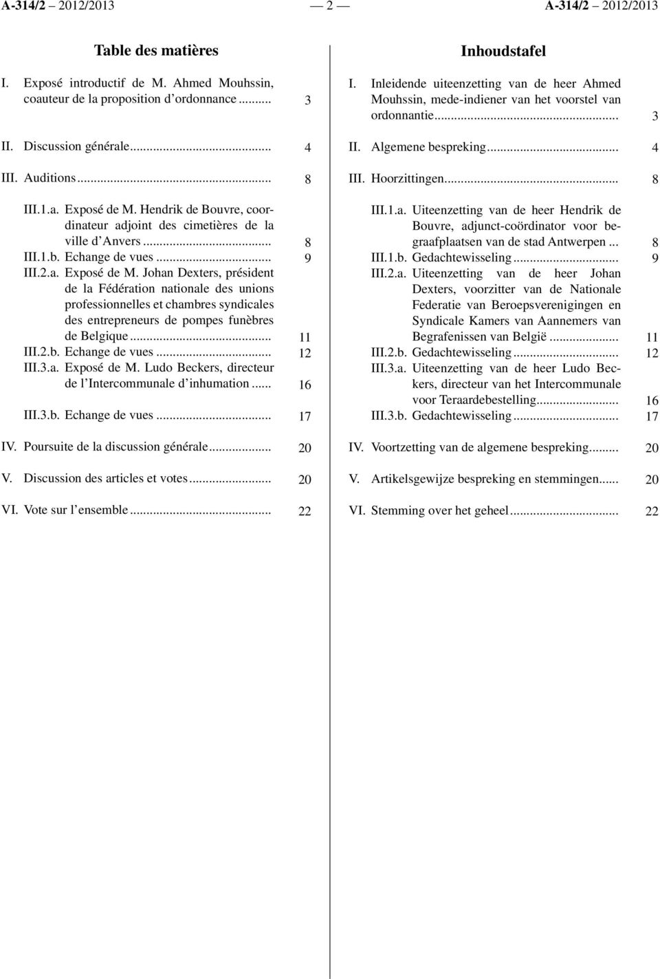 Hoorzittingen... 8 III.1.a. Exposé de M. Hendrik de Bouvre, coordinateur adjoint des cimetières de la ville d Anvers... III.1.b. Echange de vues... III.2.a. Exposé de M. Johan Dexters, président de la Fédération nationale des unions professionnelles et chambres syndicales des entrepreneurs de pompes funèbres de Belgique.