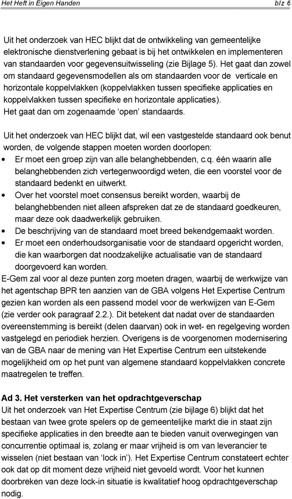 Het gaat dan zowel om standaard gegevensmodellen als om standaarden voor de verticale en horizontale koppelvlakken (koppelvlakken tussen specifieke applicaties en koppelvlakken tussen specifieke en