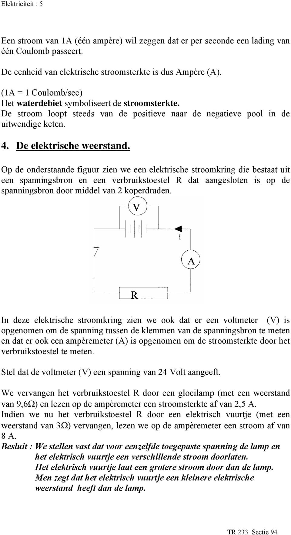 Op de onderstaande figuur zien we een elektrische stroomkring die bestaat uit een spanningsbron en een verbruikstoestel R dat aangesloten is op de spanningsbron door middel van 2 koperdraden.