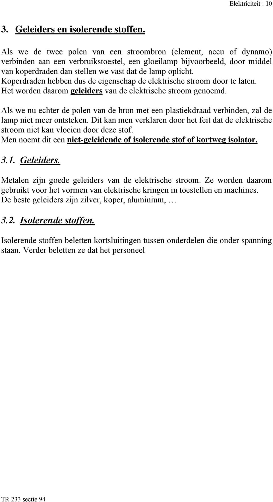 Koperdraden hebben dus de eigenschap de elektrische stroom door te laten. Het worden daarom geleiders van de elektrische stroom genoemd.