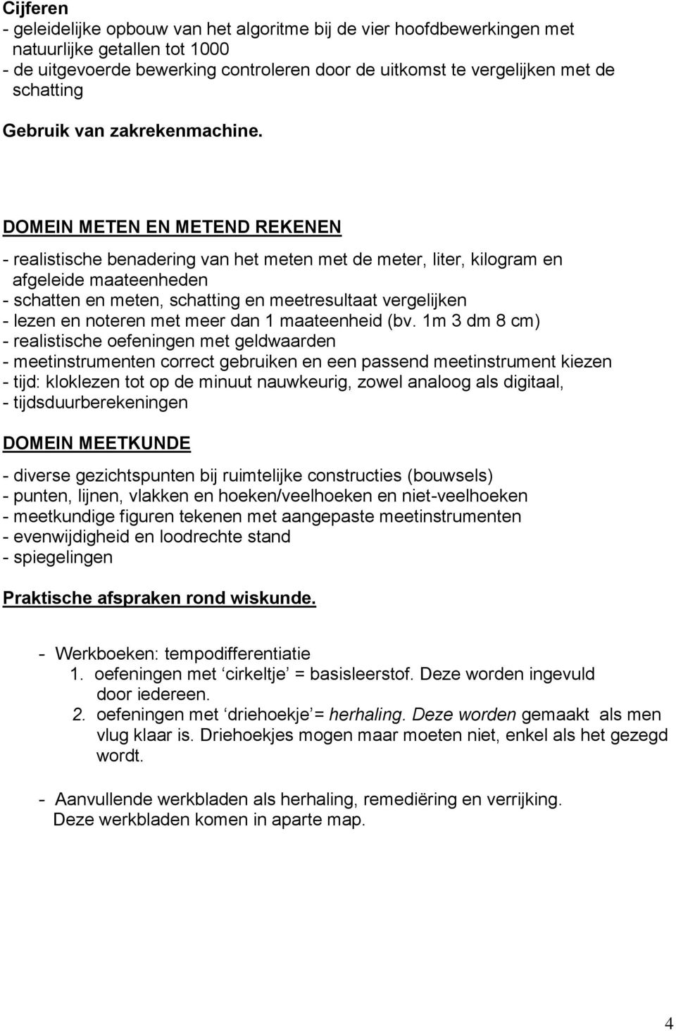 DOMEIN METEN EN METEND REKENEN - realistische benadering van het meten met de meter, liter, kilogram en afgeleide maateenheden - schatten en meten, schatting en meetresultaat vergelijken - lezen en