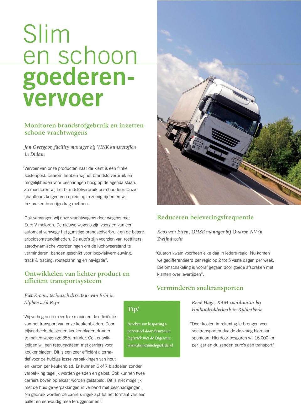 Onze chauffeurs krijgen een opleiding in zuinig rijden en wij bespreken hun rijgedrag met hen. Ook vervangen wij onze vrachtwagens door wagens met Euro V motoren.