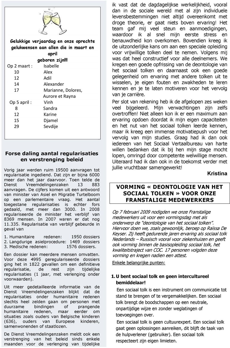 verstrenging beleid Vorig jaar werden ruim 19500 aanvragen tot regularisatie ingediend. Dat zijn er bijna 6000 meer dan het jaar daarvoor. Toen telde de Dienst Vreemdelingenzaken 13 883 aanvragen.