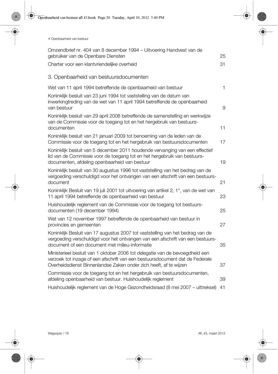 Openbaarheid van bestuursdocumenten Wet van 11 april 1994 betreffende de openbaarheid van bestuur 1 Koninklijk besluit van 23 juni 1994 tot vaststelling van de datum van inwerkingtreding van de wet