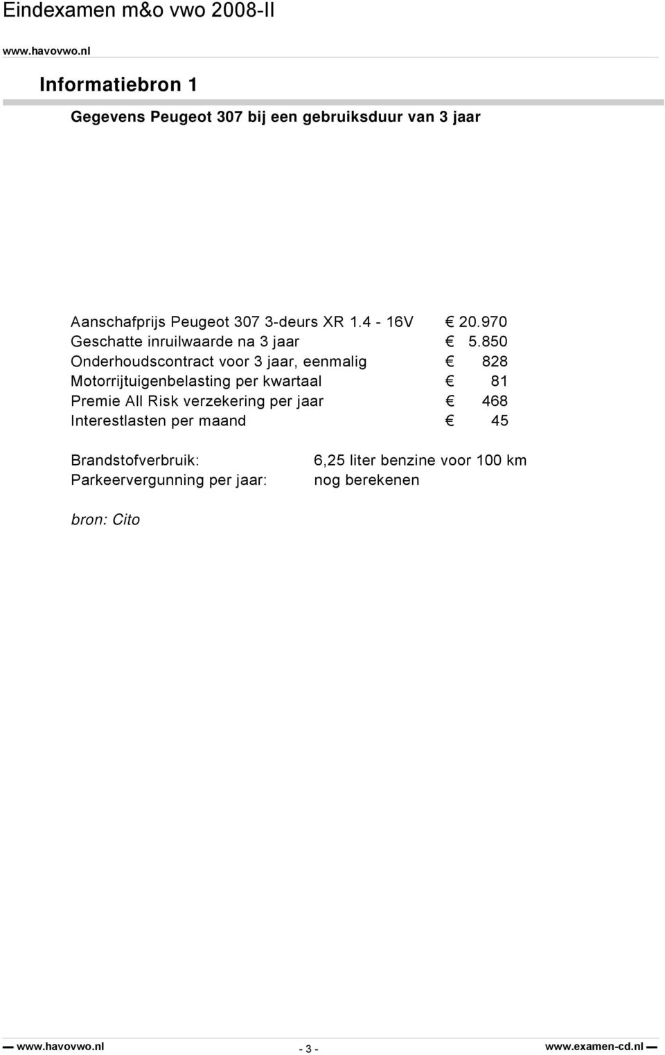 850 Onderhoudscontract voor 3 jaar, eenmalig 828 Motorrijtuigenbelasting per kwartaal 81 Premie All Risk