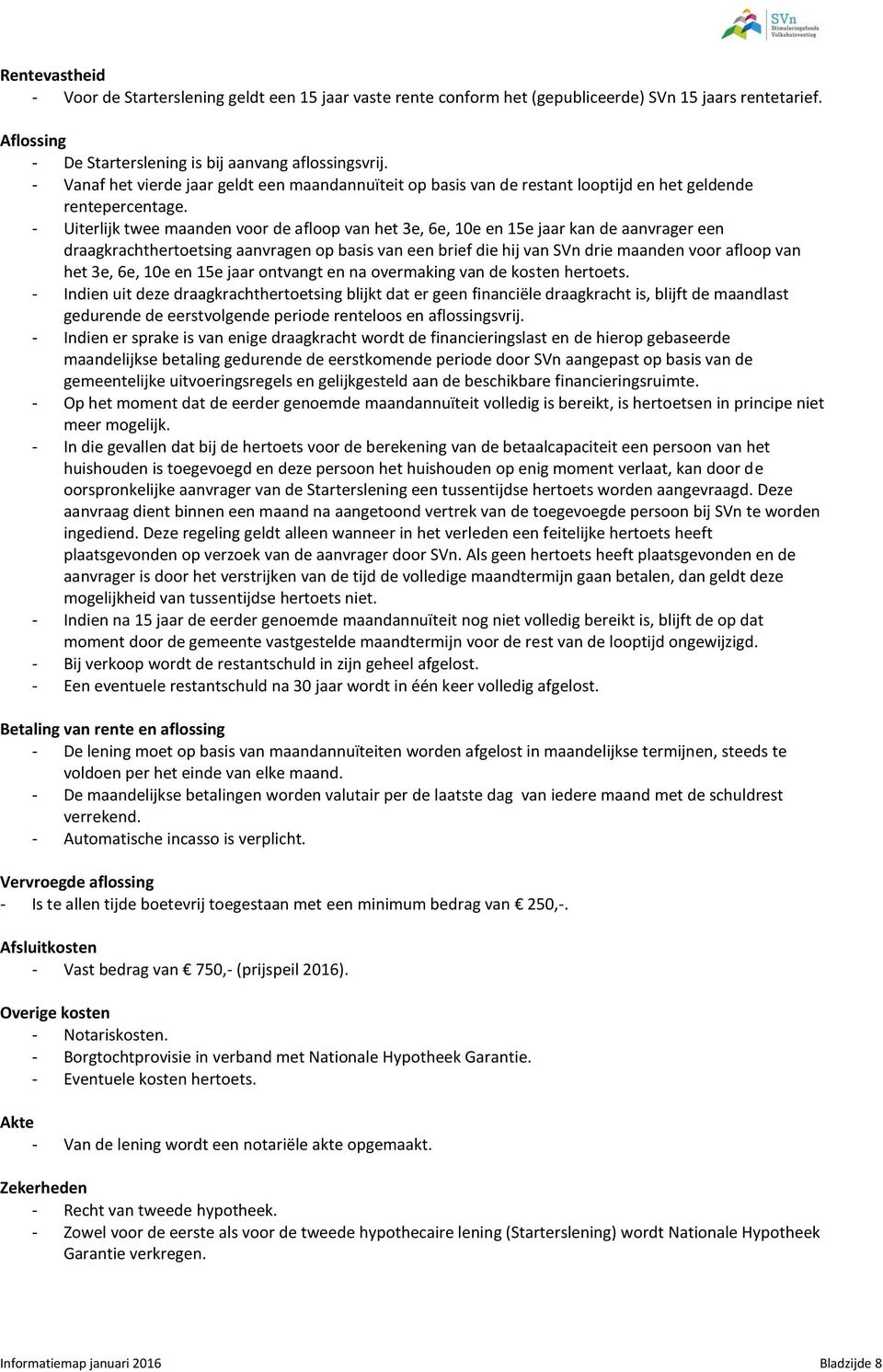 - Uiterlijk twee maanden voor de afloop van het 3e, 6e, 10e en 15e jaar kan de aanvrager een draagkrachthertoetsing aanvragen op basis van een brief die hij van SVn drie maanden voor afloop van het