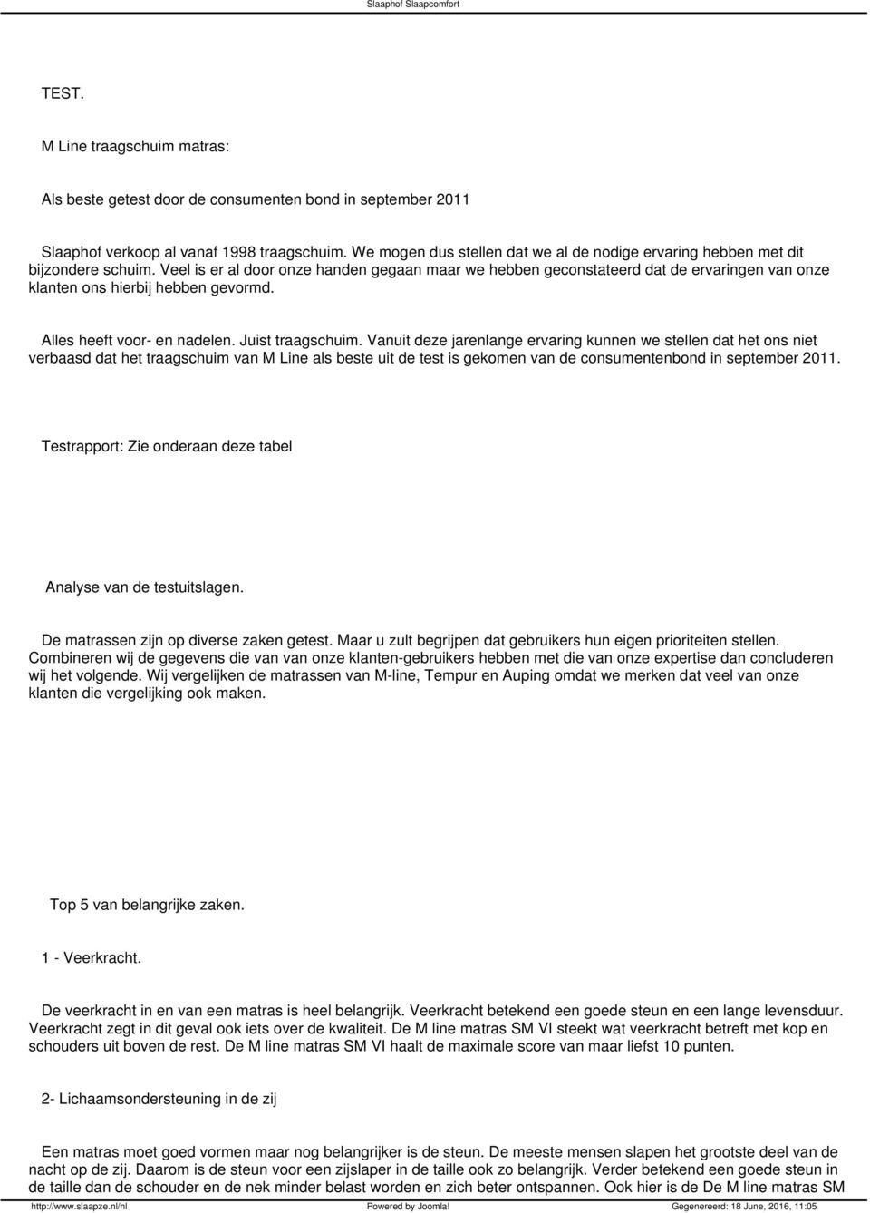 Veel is er al door onze handen gegaan maar we hebben geconstateerd dat de ervaringen van onze klanten ons hierbij hebben gevormd. Alles heeft voor- en nadelen. Juist traagschuim.