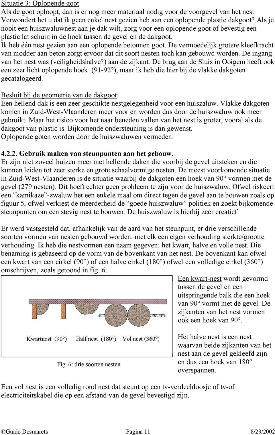 Ik heb één nest gezien aan een oplopende betonnen goot. De vermoedelijk grotere kleefkracht van modder aan beton zorgt ervoor dat dit soort nesten toch kan gebouwd worden.