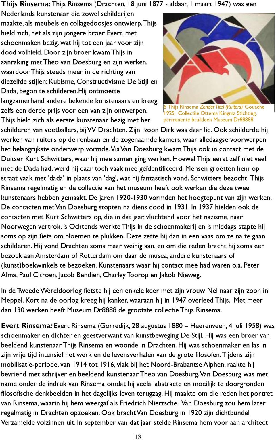 Door zijn broer kwam Thijs in aanraking met Theo van Doesburg en zijn werken, waardoor Thijs steeds meer in de richting van diezelfde stijlen: Kubisme, Constructivisme De Stijl en Dada, begon te