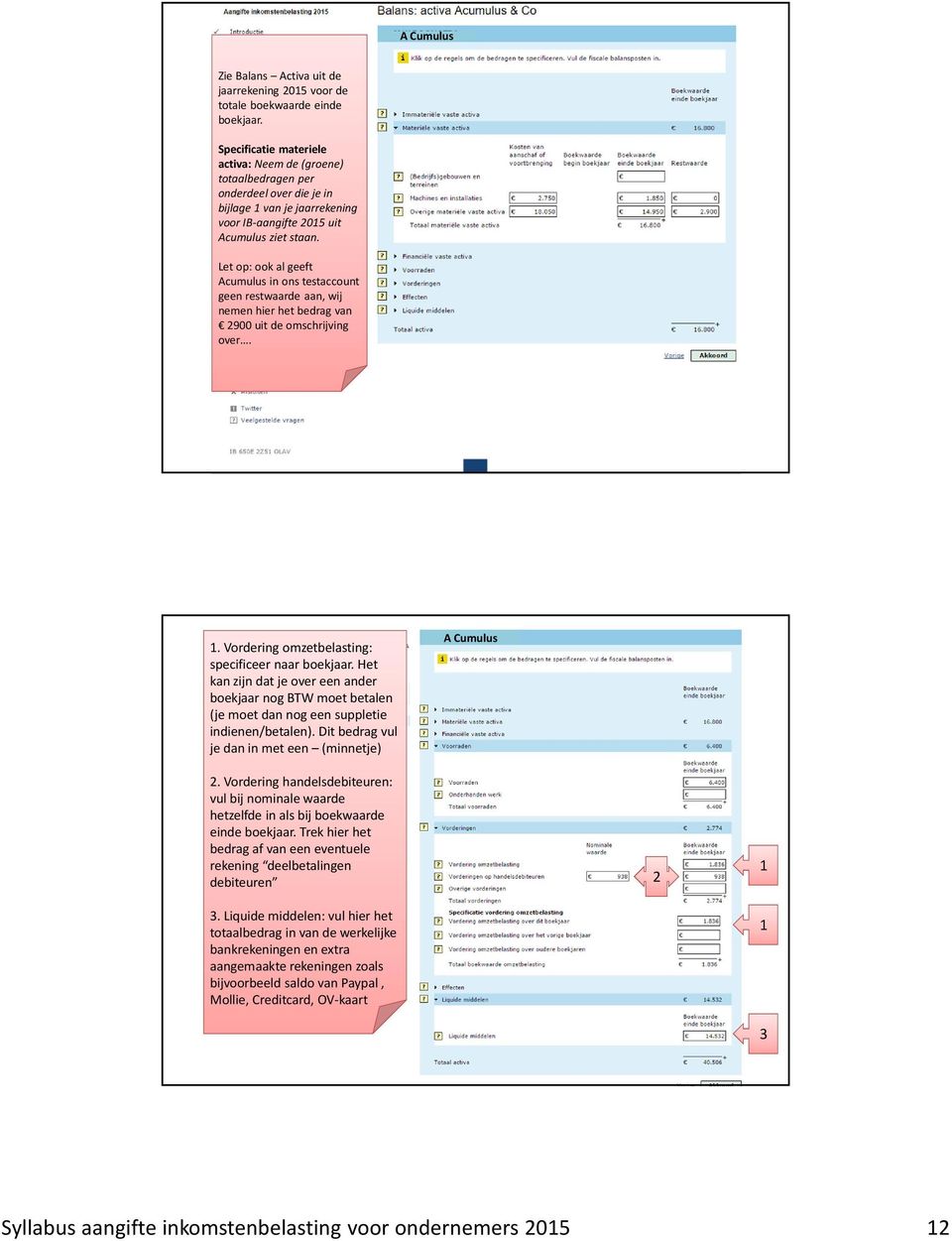 Let op: ook al geeft Acumulus in ons testaccount geen restwaarde aan, wij nemen hier het bedrag van 2900 uit de omschrijving over. 1. Vordering omzetbelasting: specificeer naar boekjaar.