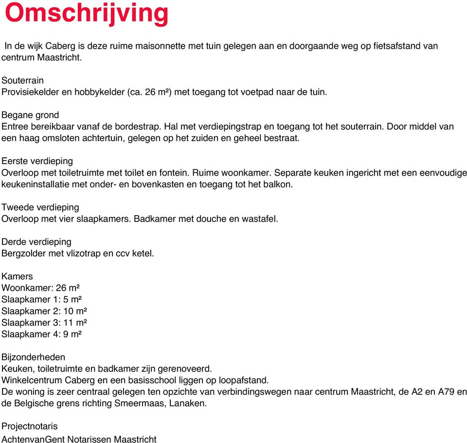 Door middel van een haag omsloten achtertuin, gelegen op het zuiden en geheel bestraat. Eerste verdieping Overloop met toiletruimte met toilet en fontein. Ruime woonkamer.