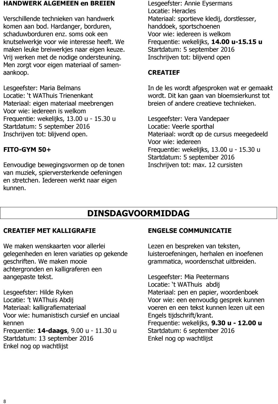 Lesgeefster: Maria Belmans Materiaal: eigen materiaal meebrengen is welkom. FITO-GYM 50+ Eenvoudige bewegingsvormen op de tonen van muziek, spierversterkende oefeningen en stretchen.