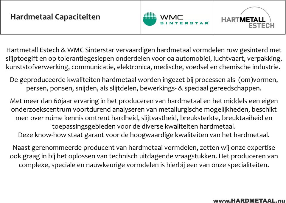 De geproduceerde kwaliteiten hardmetaal worden ingezet bij processen als (om)vormen, persen, ponsen, snijden, als slijtdelen, bewerkings-& speciaal gereedschappen.