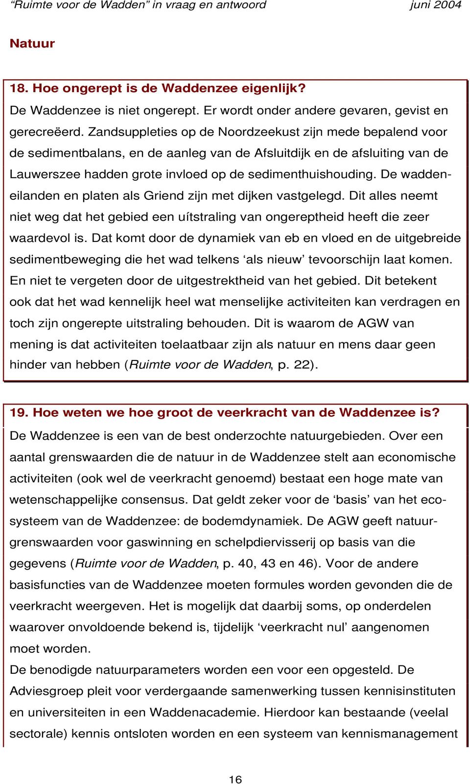 De waddeneilanden en platen als Griend zijn met dijken vastgelegd. Dit alles neemt niet weg dat het gebied een uítstraling van ongereptheid heeft die zeer waardevol is.