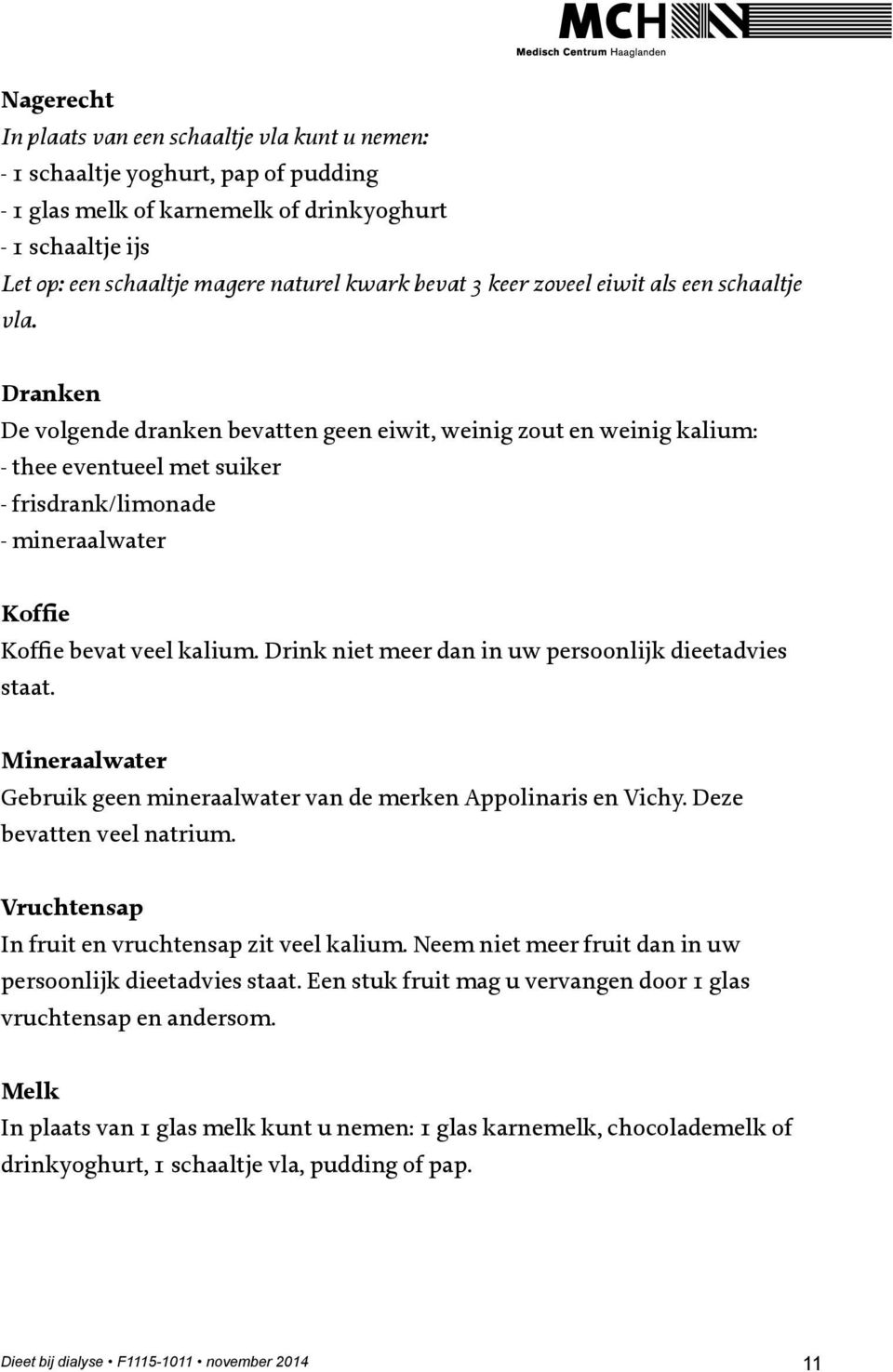 Dranken De volgende dranken bevatten geen eiwit, weinig zout en weinig kalium: - thee eventueel met suiker - frisdrank/limonade - mineraalwater Koffie Koffie bevat veel kalium.