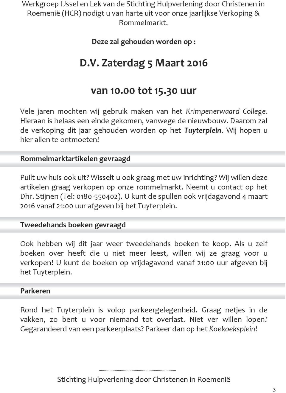 Daarom zal de verkoping dit jaar gehouden worden op het Tuyterplein. Wij hopen u hier allen te ontmoeten! Rommelmarktartikelen gevraagd Puilt uw huis ook uit? Wisselt u ook graag met uw inrichting?