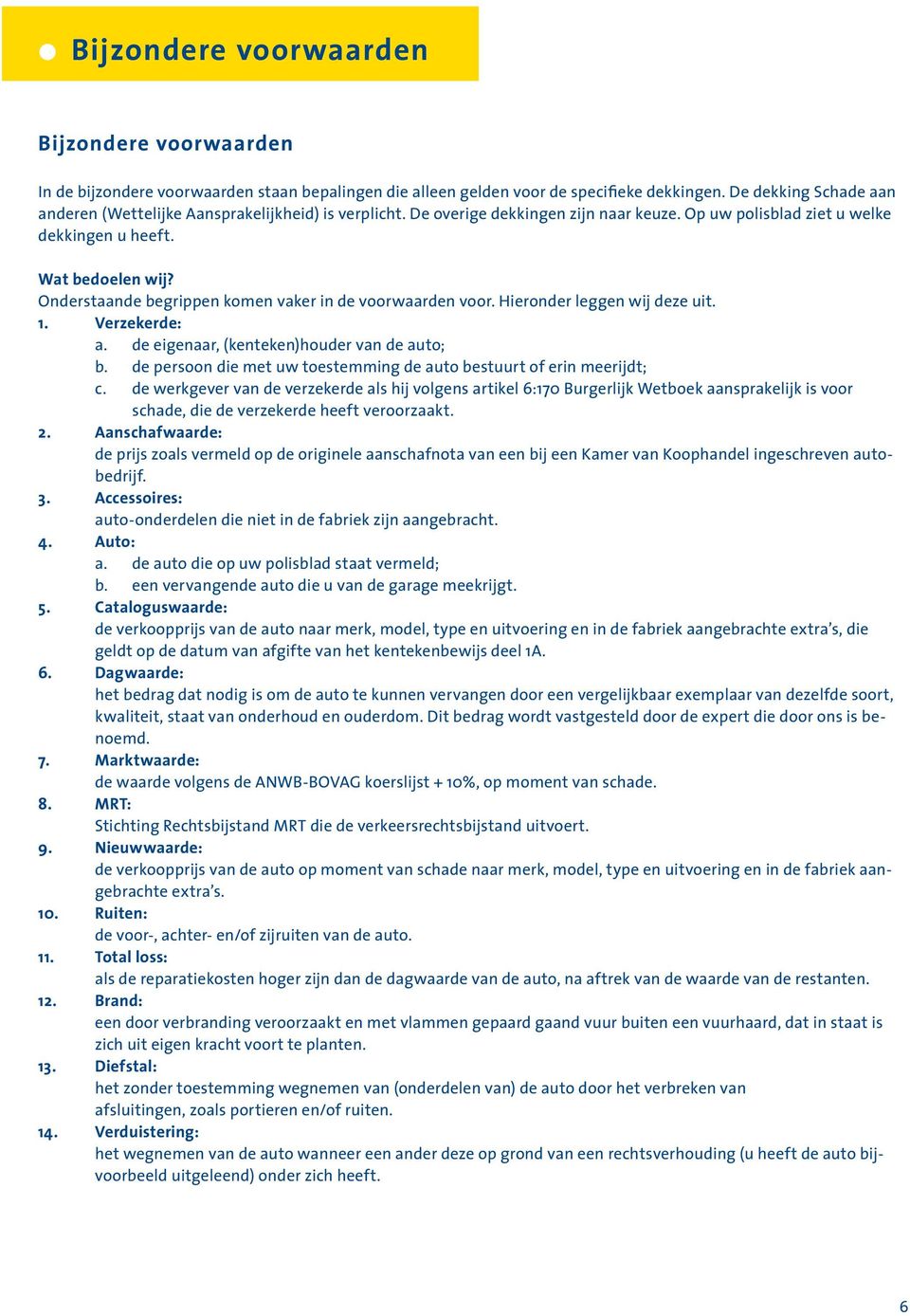 Onderstaande begrippen komen vaker in de voorwaarden voor. Hieronder leggen wij deze uit.. Verzekerde: a. de eigenaar, (kenteken)houder van de auto; b.