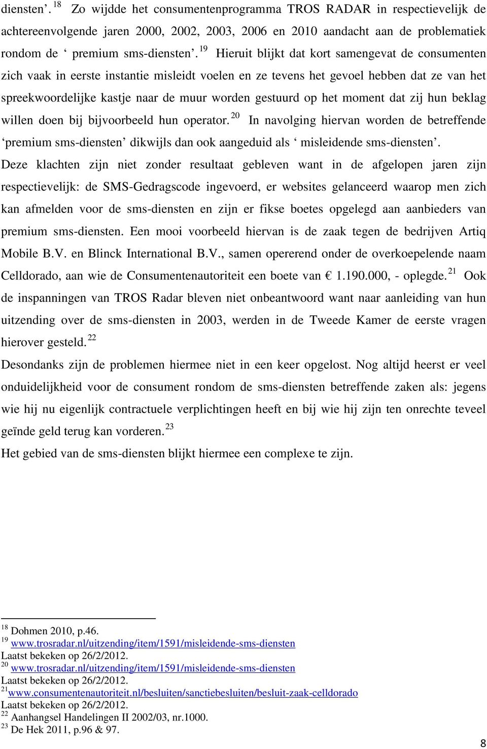 op het moment dat zij hun beklag willen doen bij bijvoorbeeld hun operator. 20 In navolging hiervan worden de betreffende premium sms-diensten dikwijls dan ook aangeduid als misleidende sms-diensten.