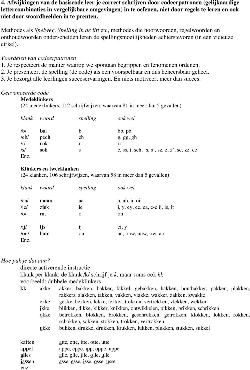 Methodes als Spelweg, Spelling in de lift etc, methodes die hoorwoorden, regelwoorden en onthoudwoorden onderscheiden leren de spellingsmoeilijkheden achterstevoren (in een vicieuze cirkel).