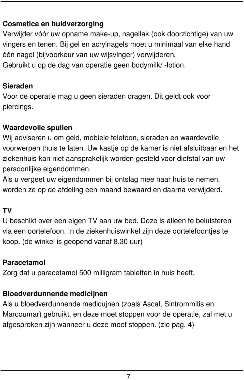 Sieraden Voor de operatie mag u geen sieraden dragen. Dit geldt ook voor piercings. Waardevolle spullen Wij adviseren u om geld, mobiele telefoon, sieraden en waardevolle voorwerpen thuis te laten.