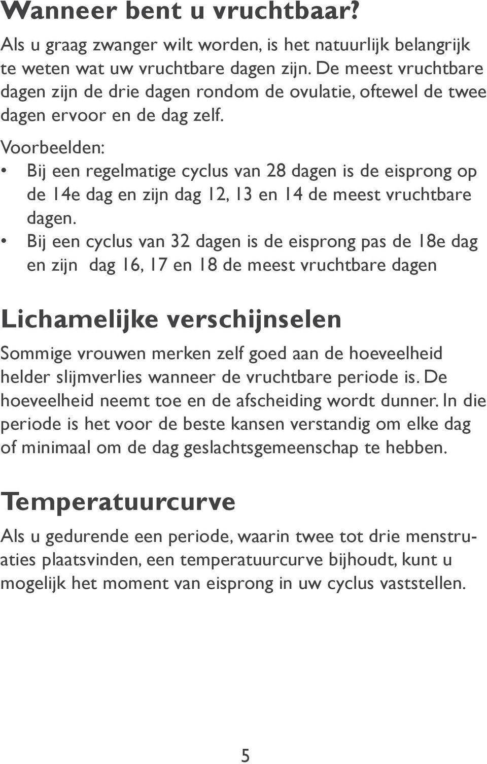 Voorbeelden: Bij een regelmatige cyclus van 28 dagen is de eisprong op de 14e dag en zijn dag 12, 13 en 14 de meest vruchtbare dagen.