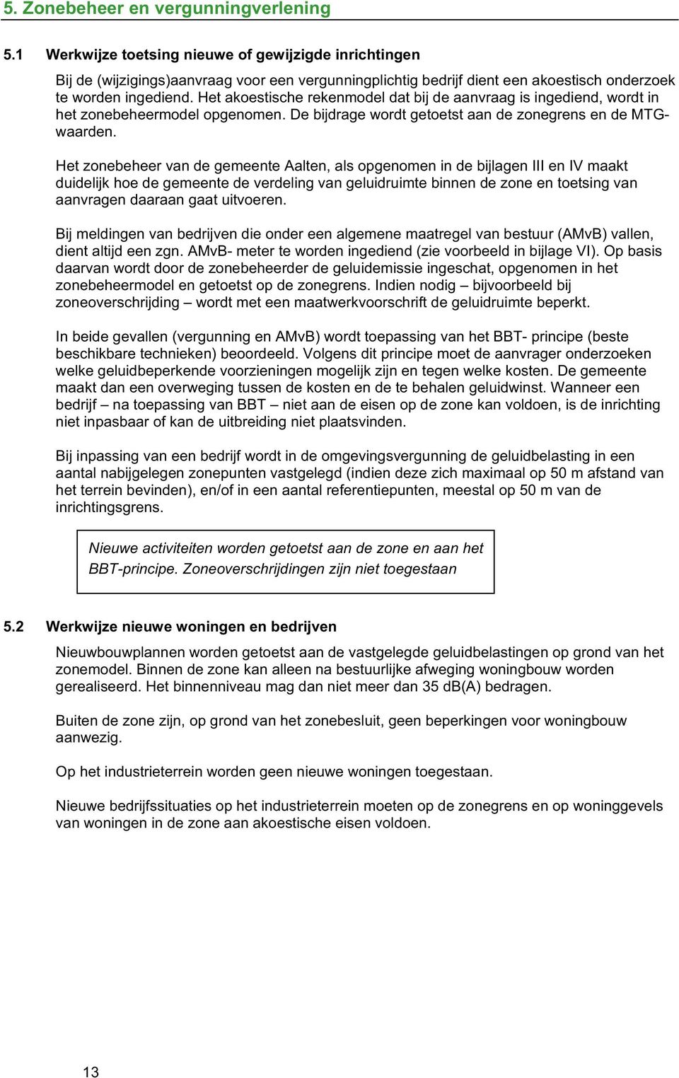 Het akoestische rekenmodel dat bij de aanvraag is ingediend, wordt in het zonebeheermodel opgenomen. De bijdrage wordt getoetst aan de zonegrens en de MTGwaarden.