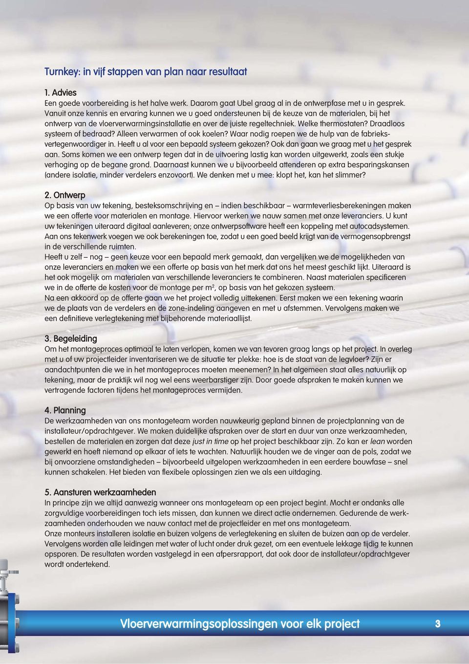 Draadloos systeem of bedraad? Alleen verwarmen of ook koelen? Waar nodig roepen we de hulp van de fabrieksvertegenwoordiger in. Heeft u al voor een bepaald systeem gekozen?