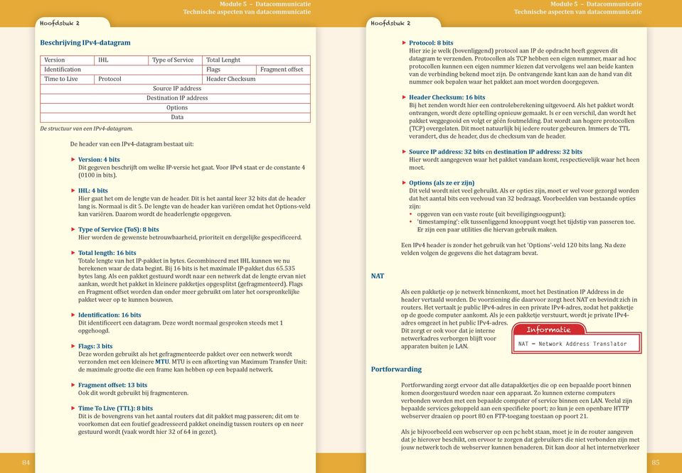 Voor IPv4 staat er de constante 4 (0100 in bits). ffihl: 4 bits Hier gaat het om de lengte van de header. Dit is het aantal keer 32 bits dat de header lang is. Normaal is dit 5.