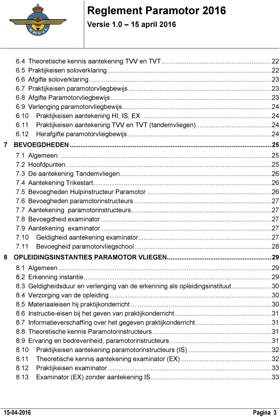 ..24 7 BEVOEGDHEDEN...25 7.1 Algemeen:...25 7.2 Hoofdpunten...25 7.3 De aantekening Tandemvliegen...26 7.4 Aantekening Trikestart...26 7.5 Bevoegheden Hulpinstructeur Paramotor...26 7.6 Bevoegheden paramotorinstructeurs.