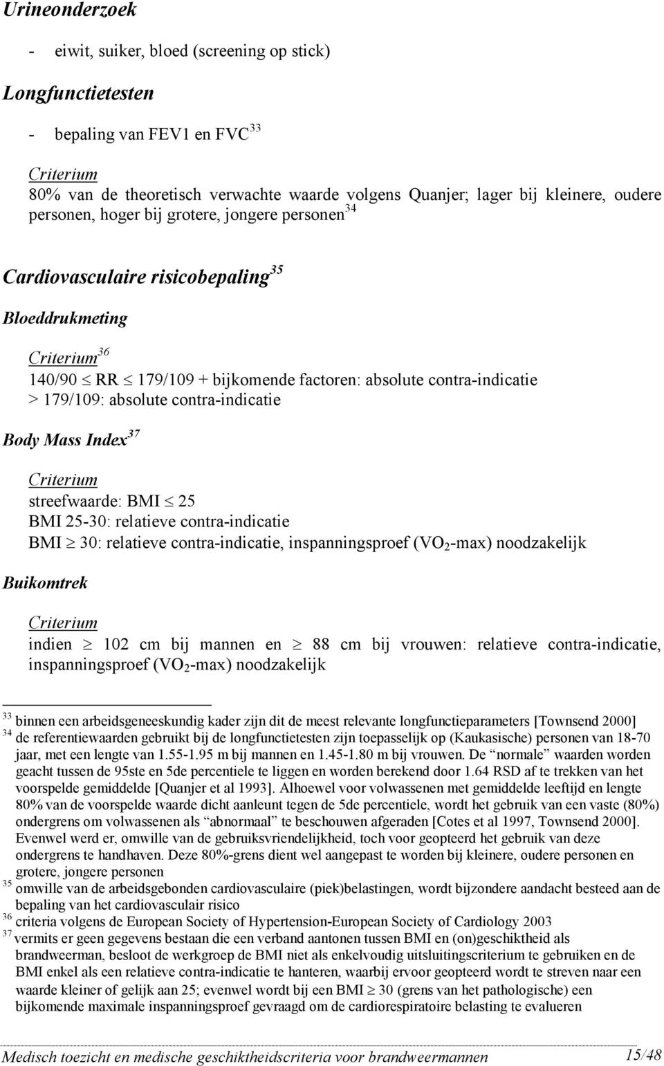 Mass Index 37 Citeium steefwaade: BMI 25 BMI 25-30: elatieve conta-indicatie BMI 30: elatieve conta-indicatie, inspanningspoef (VO 2 -max) noodzakelijk Buikomtek Citeium indien 102 cm bij mannen en