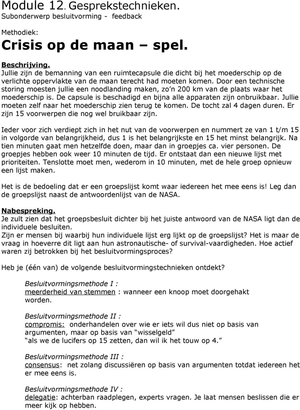 Door een technische storing moesten jullie een noodlanding maken, zo n 200 km van de plaats waar het moederschip is. De capsule is beschadigd en bijna alle apparaten zijn onbruikbaar.