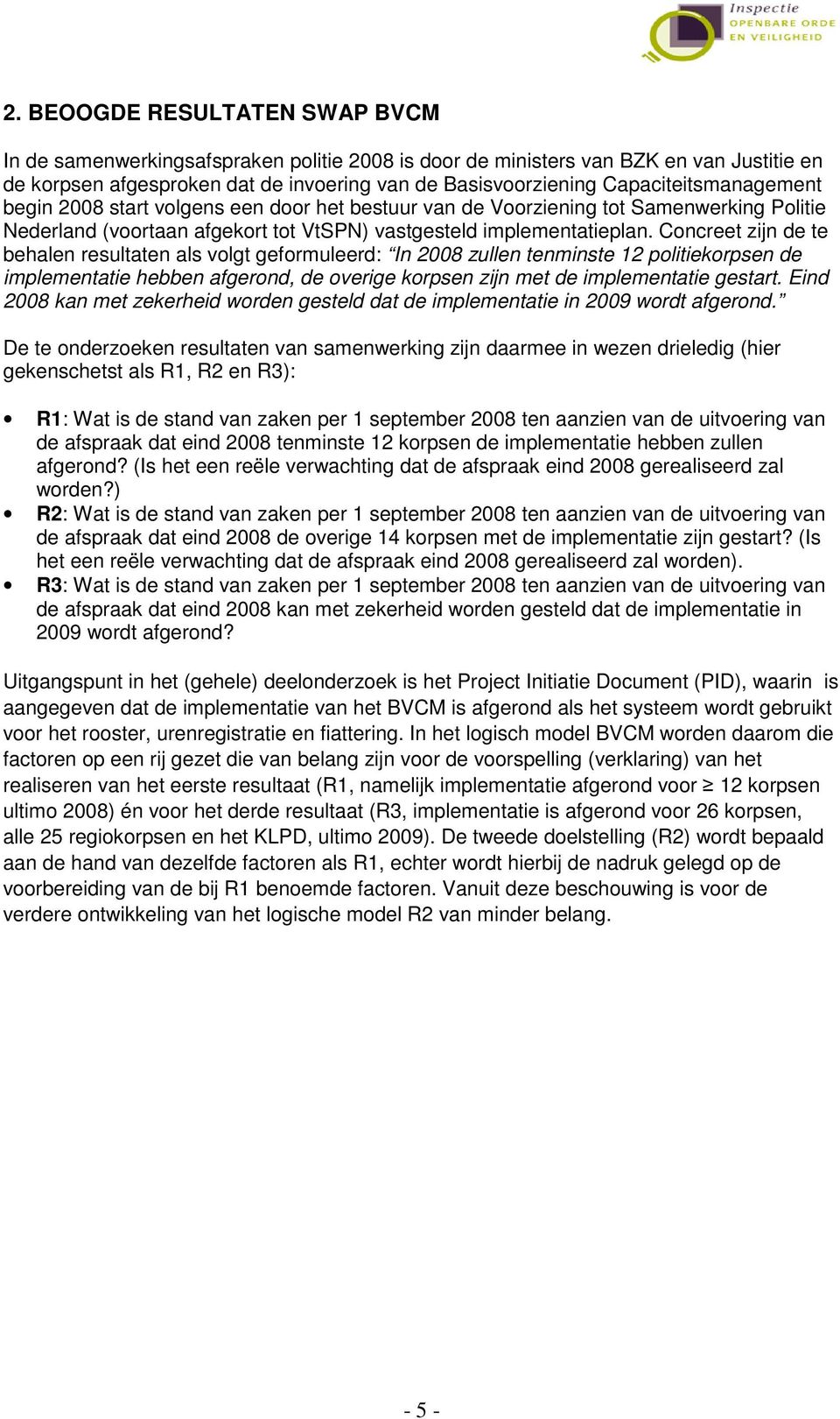 Concreet zijn de te behalen resultaten als volgt geformuleerd: In 2008 zullen tenminste 12 politiekorpsen de implementatie hebben afgerond, de overige korpsen zijn met de implementatie gestart.