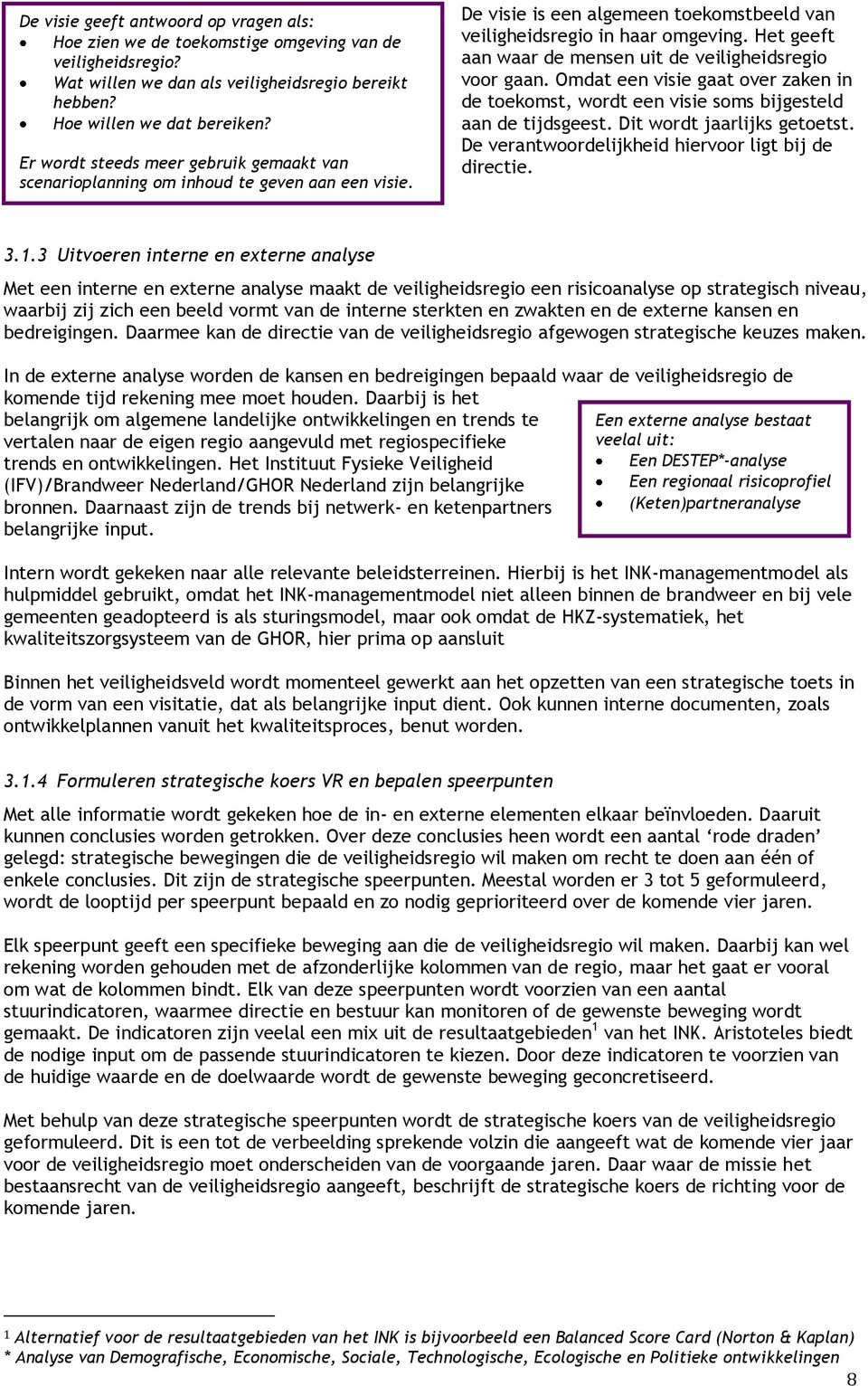 Het geeft aan waar de mensen uit de veiligheidsregio voor gaan. Omdat een visie gaat over zaken in de toekomst, wordt een visie soms bijgesteld aan de tijdsgeest. Dit wordt jaarlijks getoetst.