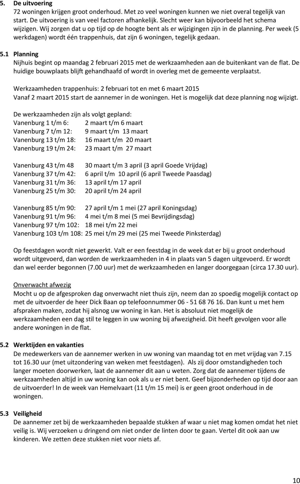 Per week (5 werkdagen) wordt één trappenhuis, dat zijn 6 woningen, tegelijk gedaan. 5.1 Planning Nijhuis begint op maandag 2 februari 2015 met de werkzaamheden aan de buitenkant van de flat.