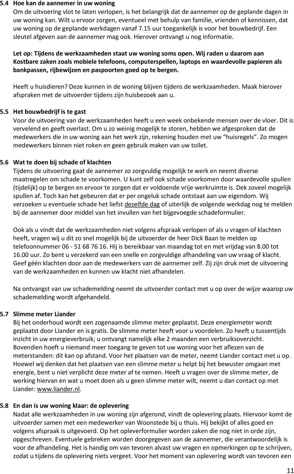 Een sleutel afgeven aan de aannemer mag ook. Hierover ontvangt u nog informatie. Let op: Tijdens de werkzaamheden staat uw woning soms open.