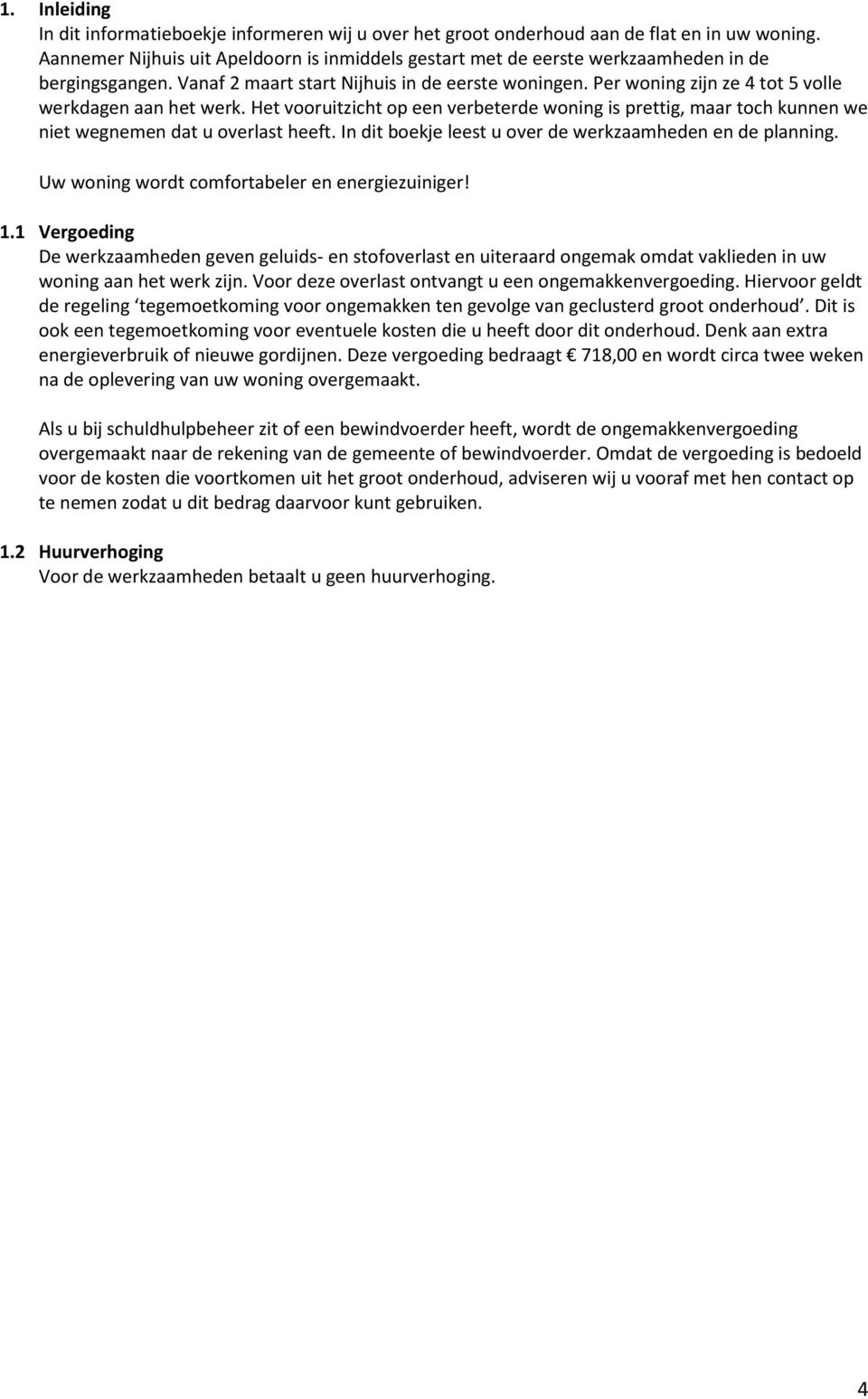 Per woning zijn ze 4 tot 5 volle werkdagen aan het werk. Het vooruitzicht op een verbeterde woning is prettig, maar toch kunnen we niet wegnemen dat u overlast heeft.